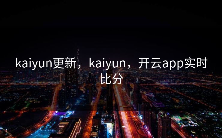 kaiyun更新，kaiyun，开云app实时比分